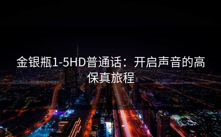 金银瓶1-5HD普通话：开启声音的高保真旅程
