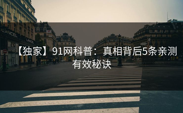 【独家】91网科普：真相背后5条亲测有效秘诀