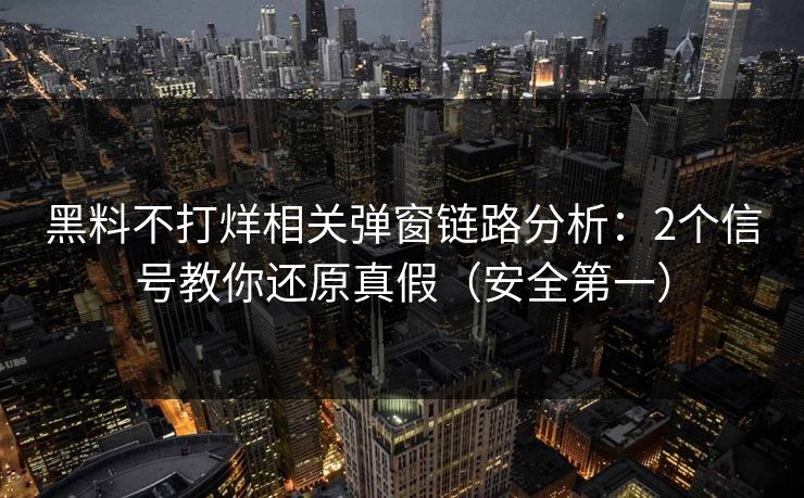 黑料不打烊相关弹窗链路分析：2个信号教你还原真假（安全第一）