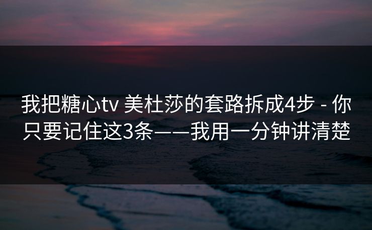 我把糖心tv 美杜莎的套路拆成4步 - 你只要记住这3条——我用一分钟讲清楚